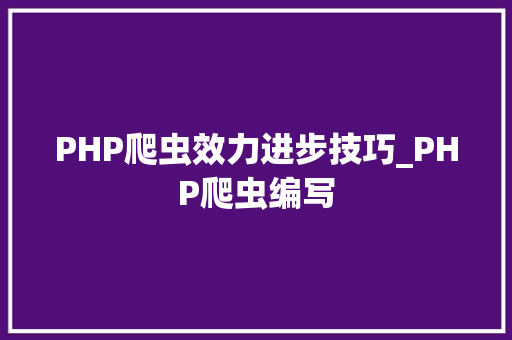 PHP爬虫效力进步技巧_PHP爬虫编写