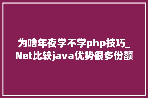 为啥年夜学不学php技巧_Net比较java优势很多份额却持续下降仅因为生态吗