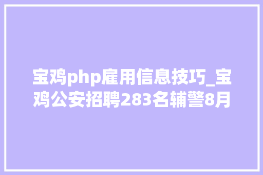 宝鸡php雇用信息技巧_宝鸡公安招聘283名辅警8月12日截止报名
