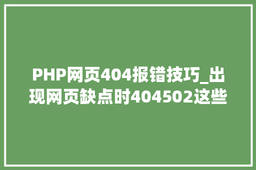 PHP网页404报错技巧_出现网页缺点时404502这些数字代表啥