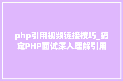 php引用视频链接技巧_搞定PHP面试深入理解引用