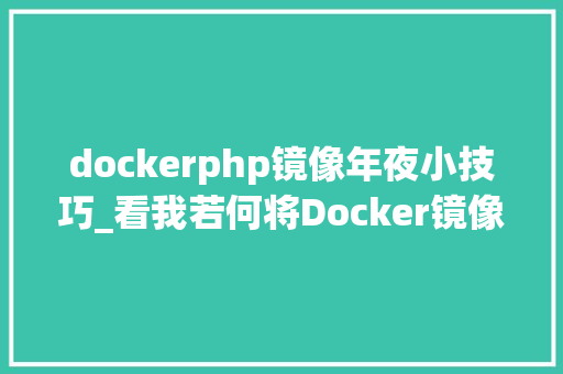 dockerphp镜像年夜小技巧_看我若何将Docker镜像大年夜小缩减95