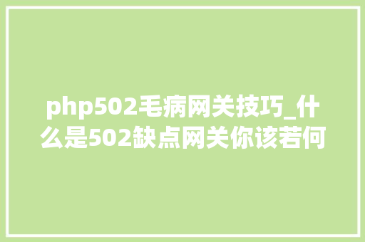 php502毛病网关技巧_什么是502缺点网关你该若何解决它