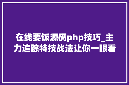 在线要饭源码php技巧_主力追踪特技战法让你一眼看穿主力资金动向附指标公式