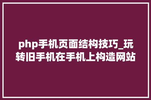 php手机页面结构技巧_玩转旧手机在手机上构造网站运行情形