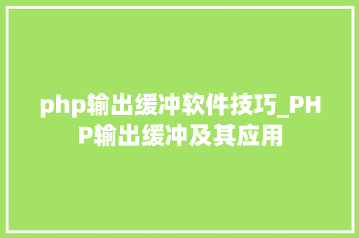 php输出缓冲软件技巧_PHP输出缓冲及其应用
