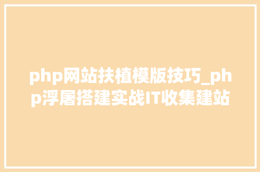 php网站扶植模版技巧_php浮屠搭建实战IT收集建站公司pbootcms模板源码