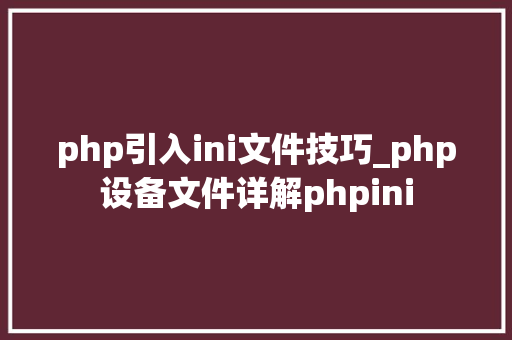 php引入ini文件技巧_php设备文件详解phpini