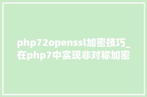 php72openssl加密技巧_在php7中实现非对称加密openssl