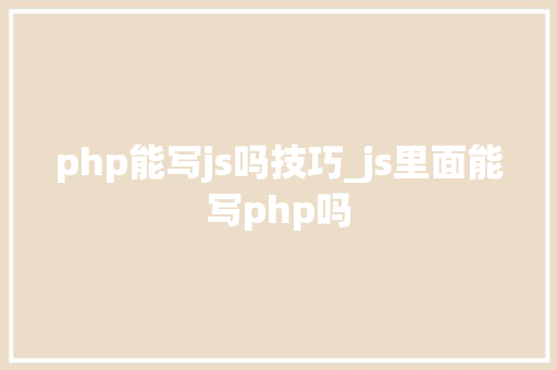 php能写js吗技巧_js里面能写php吗