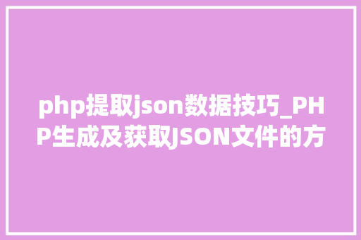php提取json数据技巧_PHP生成及获取JSON文件的方法