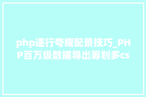 php逐行夸耀配景技巧_PHP百万级数据导出筹划多csv文件压缩实例讲解
