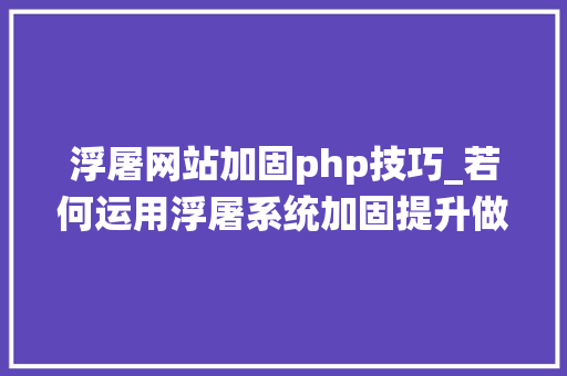 浮屠网站加固php技巧_若何运用浮屠系统加固提升做事器和网站的安然性