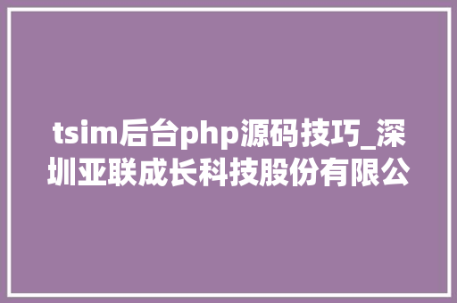 tsim后台php源码技巧_深圳亚联成长科技股份有限公司 关于让渡亚联投资喷鼻香港有限公司100股权的自愿性信息披露通知书记