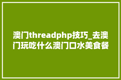 澳门threadphp技巧_去澳门玩吃什么澳门口水美食餐厅倾情推荐