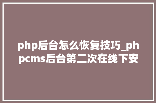 php后台怎么恢复技巧_phpcms后台第二次在线下安装方法后台忘记备份数据库