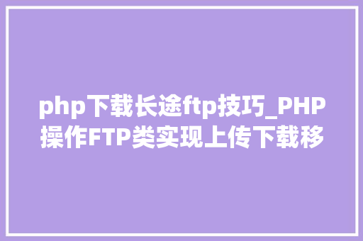 php下载长途ftp技巧_PHP操作FTP类实现上传下载移动创建的方法