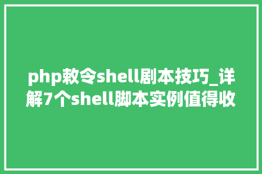 php敕令shell剧本技巧_详解7个shell脚本实例值得收藏演习