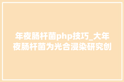年夜肠杆菌php技巧_大年夜肠杆菌为光合浸染研究创造绝佳情形