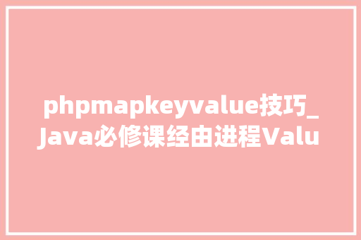 phpmapkeyvalue技巧_Java必修课经由进程Value获取Map中的键值Key的四种方法