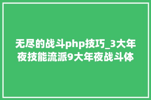无尽的战斗php技巧_3大年夜技能流派9大年夜战斗体系泰亚史诗周全战役剑拔弩张