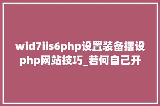 wid7iis6php设置装备摆设php网站技巧_若何自己开拓一个谷歌翻译质量的机械翻译系统