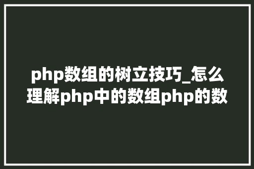 php数组的树立技巧_怎么理解php中的数组php的数组创建和运用方法是什么