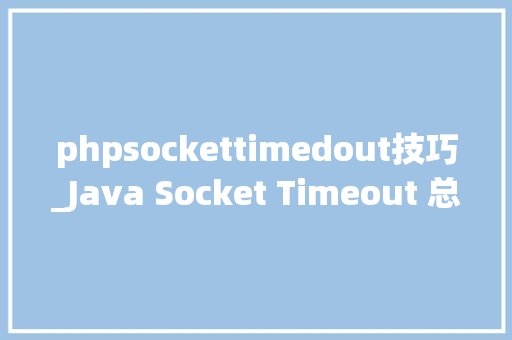 phpsockettimedout技巧_Java Socket Timeout 总结