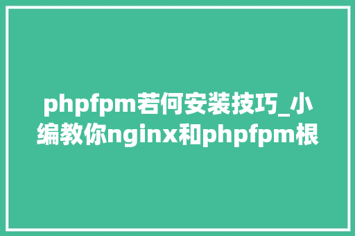 phpfpm若何安装技巧_小编教你nginx和phpfpm根本情形的安装和设备