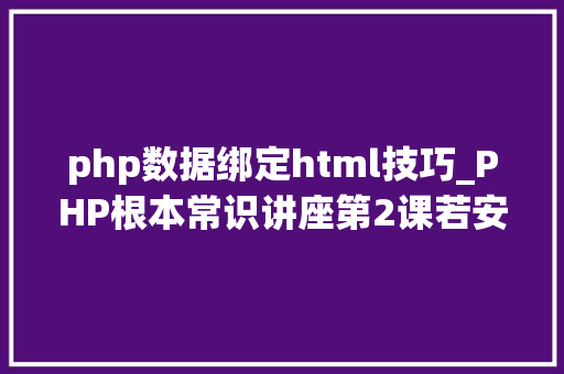 php数据绑定html技巧_PHP根本常识讲座第2课若安在HTML页面中嵌入PHP代码