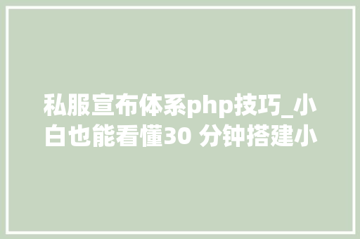 私服宣布体系php技巧_小白也能看懂30 分钟搭建小我博客