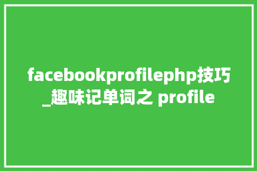 facebookprofilephp技巧_趣味记单词之 profile
