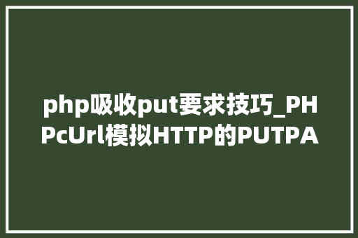 php吸收put要求技巧_PHPcUrl模拟HTTP的PUTPATCH请求