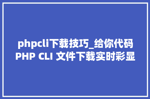 phpcli下载技巧_给你代码PHP CLI 文件下载实时彩显进度