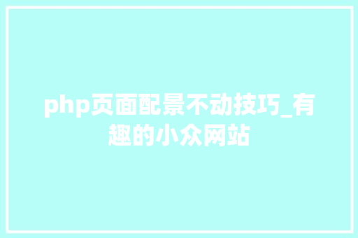 php页面配景不动技巧_有趣的小众网站