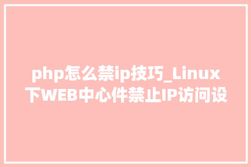 php怎么禁ip技巧_Linux下WEB中心件禁止IP访问设备方法