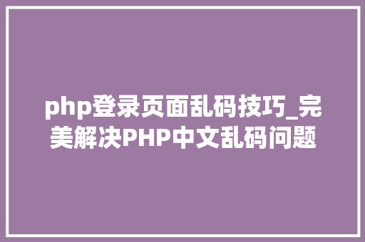 php登录页面乱码技巧_完美解决PHP中文乱码问题