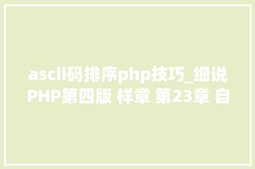 ascii码排序php技巧_细说PHP第四版 样章 第23章 自定义PHP接口规范 5