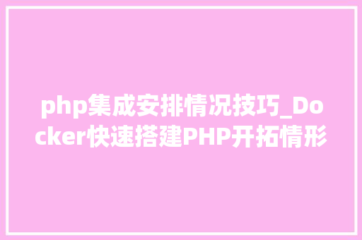php集成安排情况技巧_Docker快速搭建PHP开拓情形具体教程