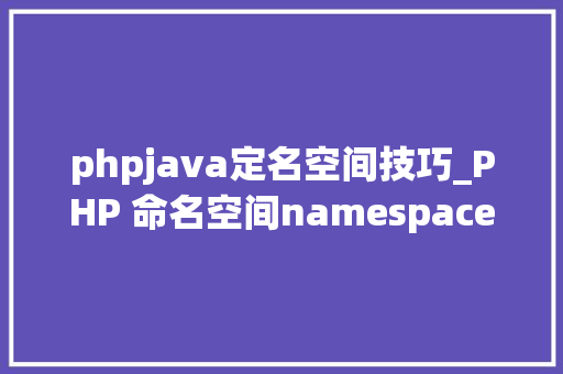 phpjava定名空间技巧_PHP 命名空间namespace