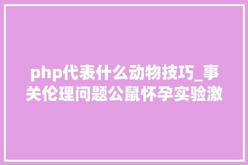 php代表什么动物技巧_事关伦理问题公鼠怀孕实验激发争议