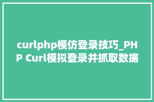 curlphp模仿登录技巧_PHP Curl模拟登录并抓取数据