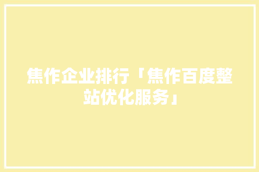 焦作企业排行「焦作百度整站优化服务」