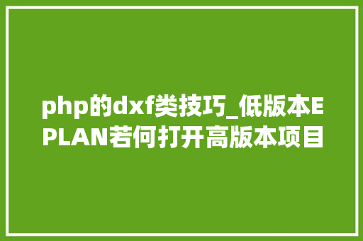 php的dxf类技巧_低版本EPLAN若何打开高版本项目