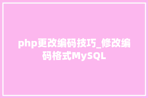 php更改编码技巧_修改编码格式MySQL