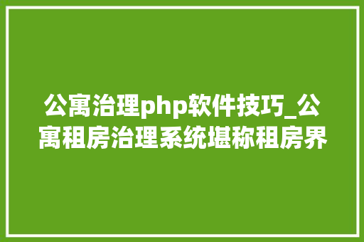 公寓治理php软件技巧_公寓租房治理系统堪称租房界的天花板