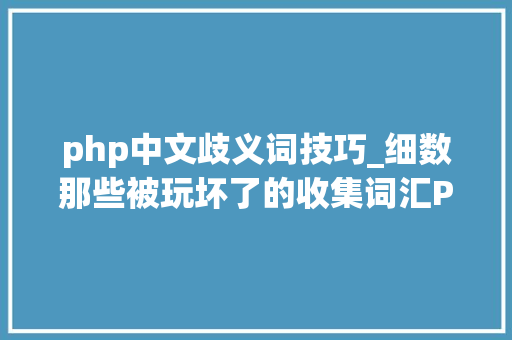 php中文歧义词技巧_细数那些被玩坏了的收集词汇PHP无辜躺枪