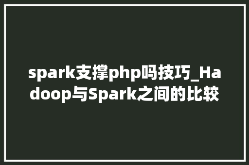 spark支撑php吗技巧_Hadoop与Spark之间的比较