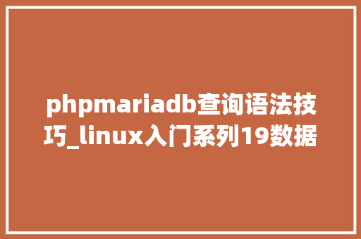 phpmariadb查询语法技巧_linux入门系列19数据库治理系统DBMS之MariaDB
