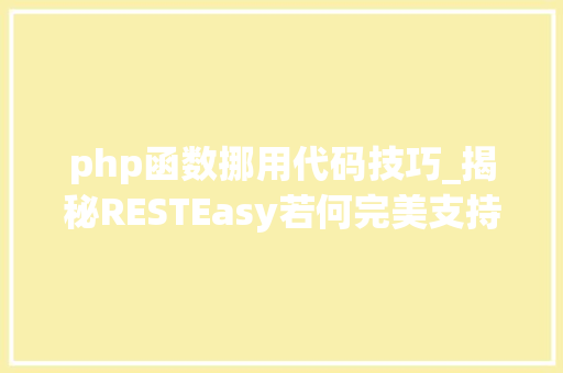 php函数挪用代码技巧_揭秘RESTEasy若何完美支持JAVA 微做事中的多种数据格式